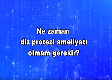 Ne zaman Diz Protezi Ameliyatı olmam gerekir?