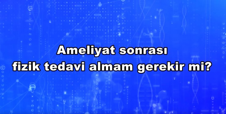 Ameliyat sonrası fizik tedavi almam gerekir mi?