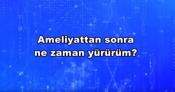 Ameliyattan sonra ne zaman yürürüm?