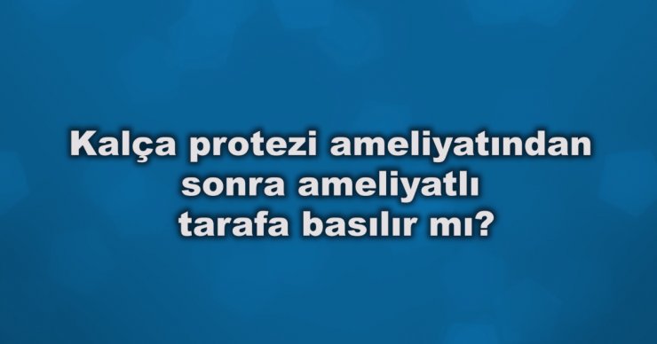 Kalça Protezi Ameliyatı Sonrası Ameliyatlı Taraf Üzerine Basılabilir Mi ?