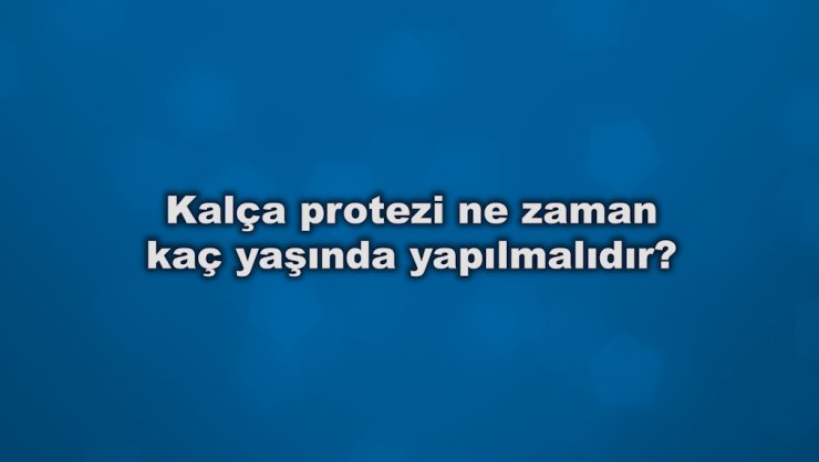 Kalça Protezi Ne Zaman Kaç Yaşında Yapılmalıdır?